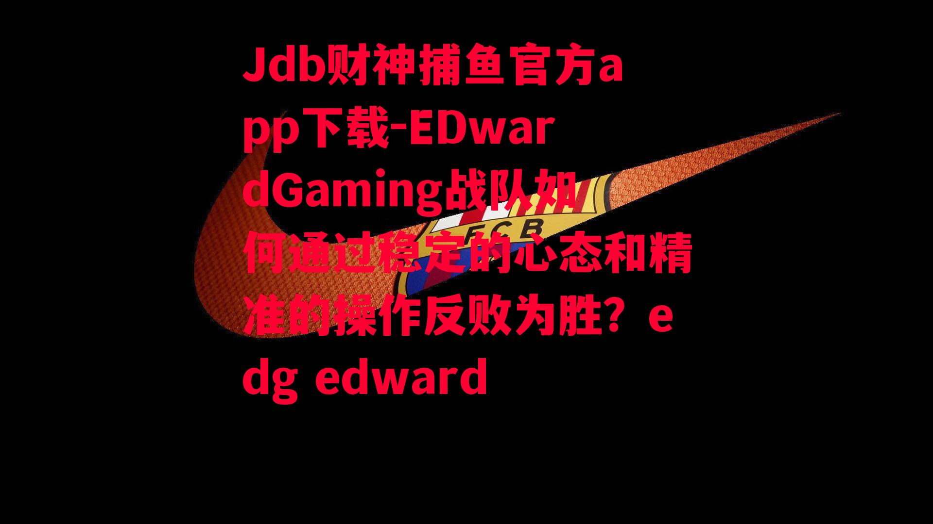 Jdb财神捕鱼官方app下载-EDwardGaming战队如何通过稳定的心态和精准的操作反败为胜？edg edward