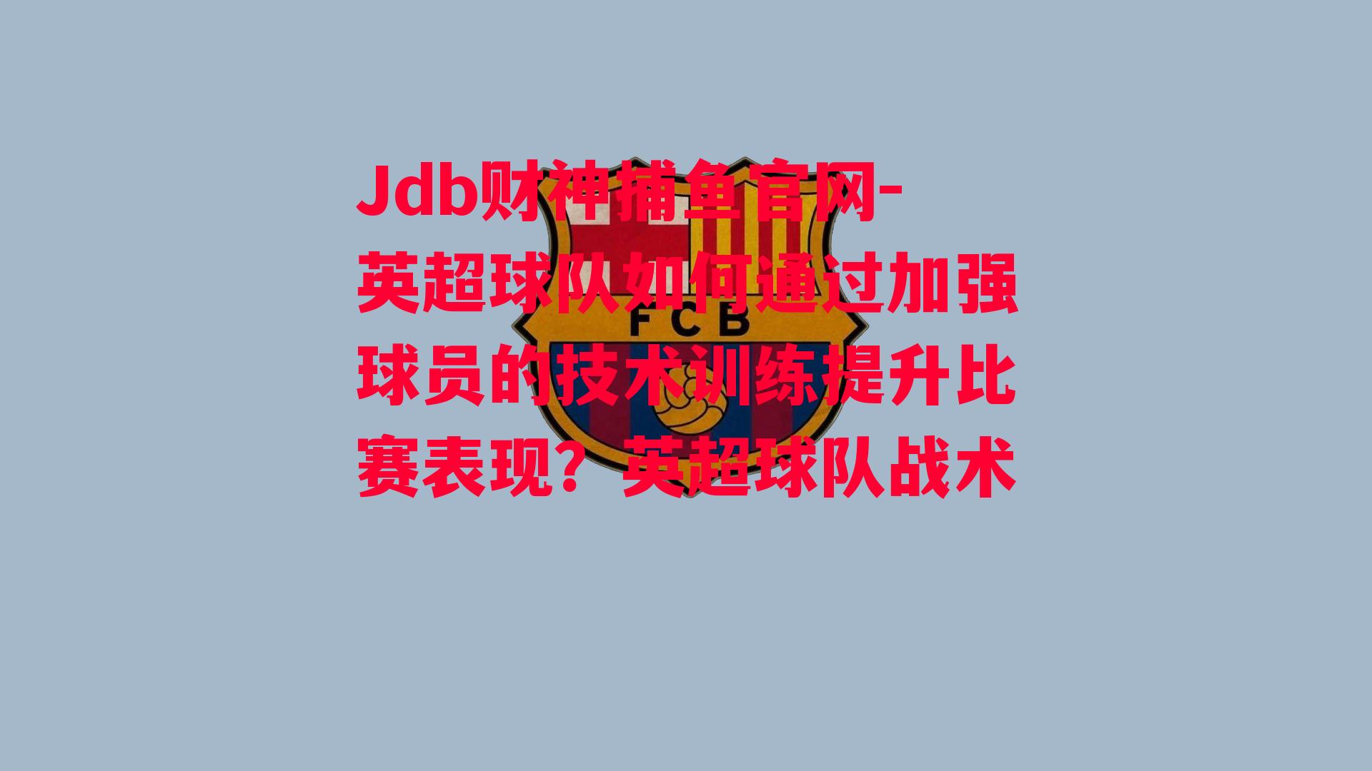 Jdb财神捕鱼官网-英超球队如何通过加强球员的技术训练提升比赛表现？英超球队战术
