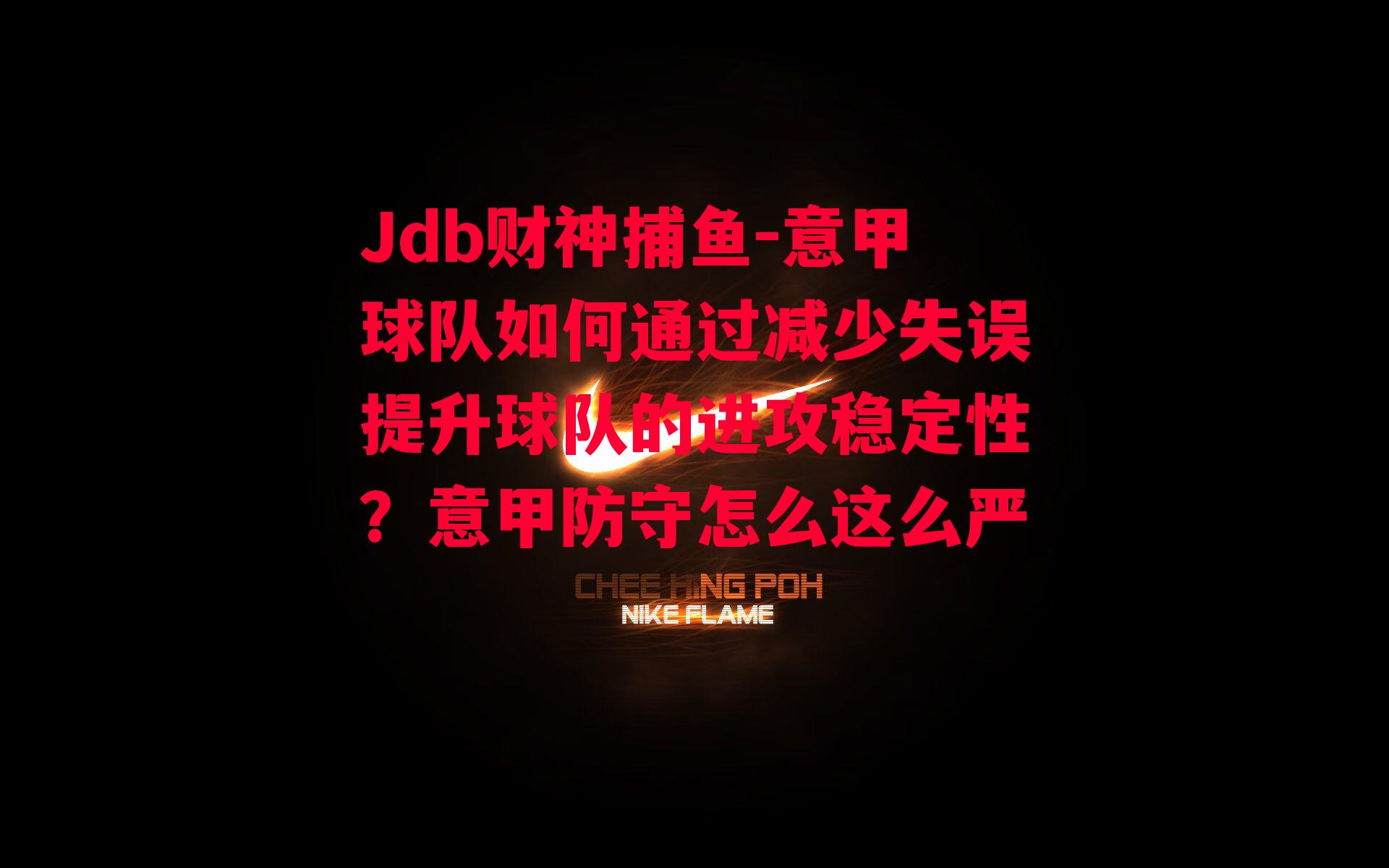 Jdb财神捕鱼-意甲球队如何通过减少失误提升球队的进攻稳定性？意甲防守怎么这么严