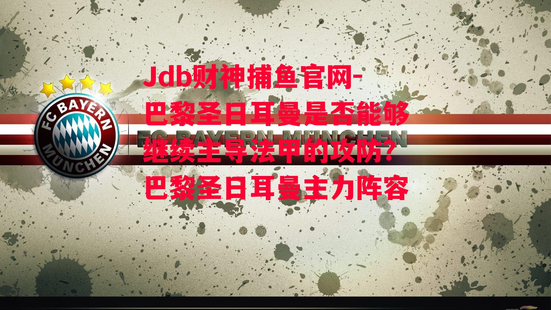 Jdb财神捕鱼官网-巴黎圣日耳曼是否能够继续主导法甲的攻防？巴黎圣日耳曼主力阵容