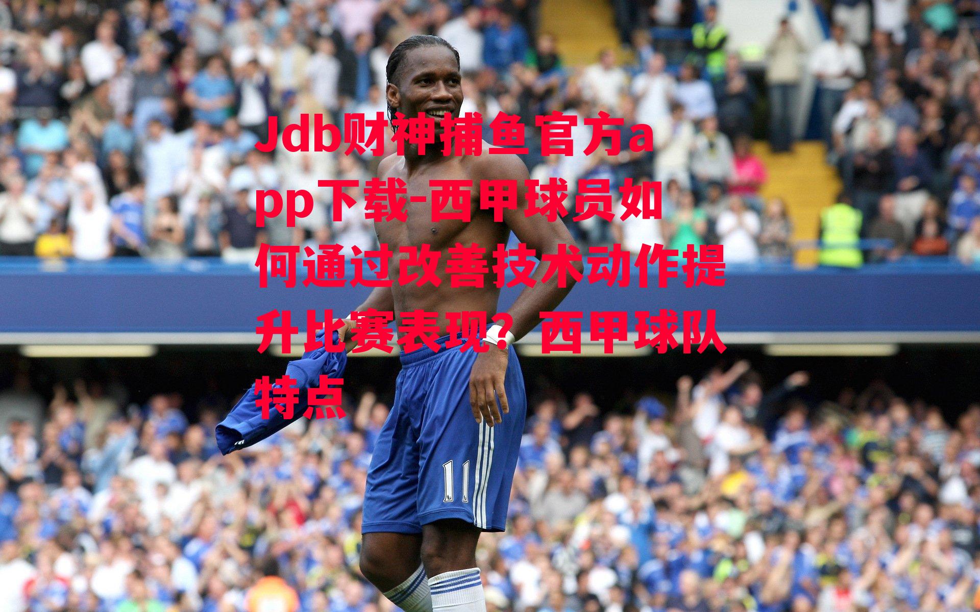Jdb财神捕鱼官方app下载-西甲球员如何通过改善技术动作提升比赛表现？西甲球队特点